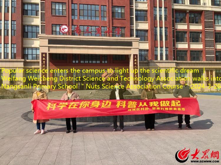 Popular science enters the campus to light up the scientific dream 丨 Weifang Weicheng District Science and Technology Association walks into Nangsanli Primary School ＂Nuts Science Association Course＂
