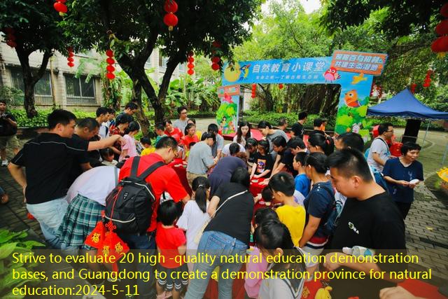 Strive to evaluate 20 high -quality natural education demonstration bases, and Guangdong to create a demonstration province for natural education